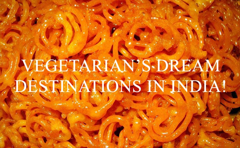 VEGETARIAN’S DREAM DESTINATIONS IN INDIA!